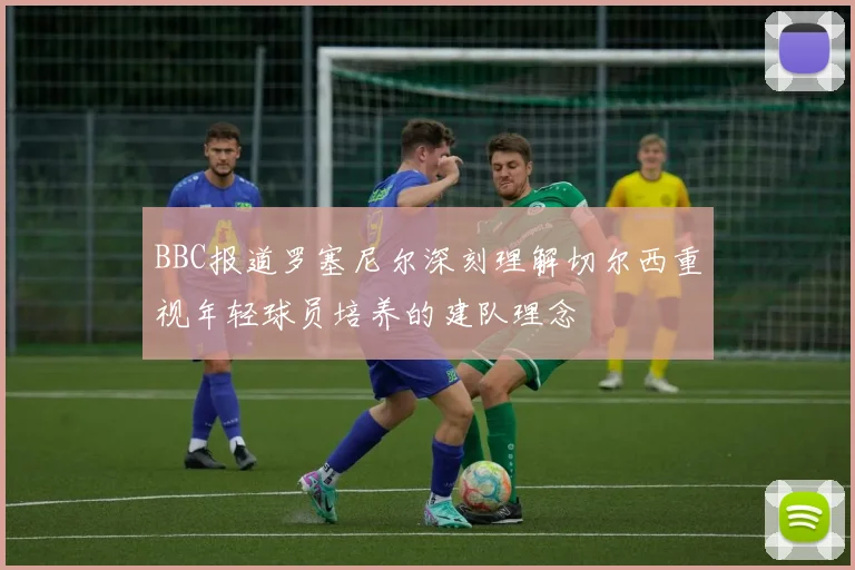 BBC报道罗塞尼尔深刻理解切尔西重视年轻球员培养的建队理念