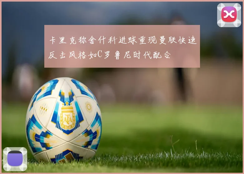 卡里克称舍什科进球重现曼联快速反击风格如C罗鲁尼时代配合