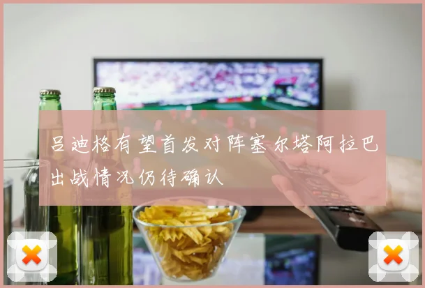 吕迪格有望首发对阵塞尔塔阿拉巴出战情况仍待确认