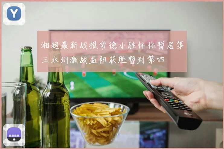 湘超最新战报常德小胜怀化暂居第三永州激战益阳获胜暂列第四