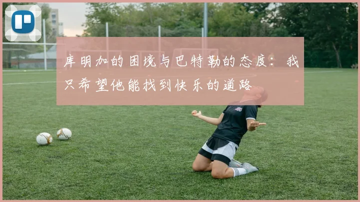 库明加的困境与巴特勒的态度：我只希望他能找到快乐的道路