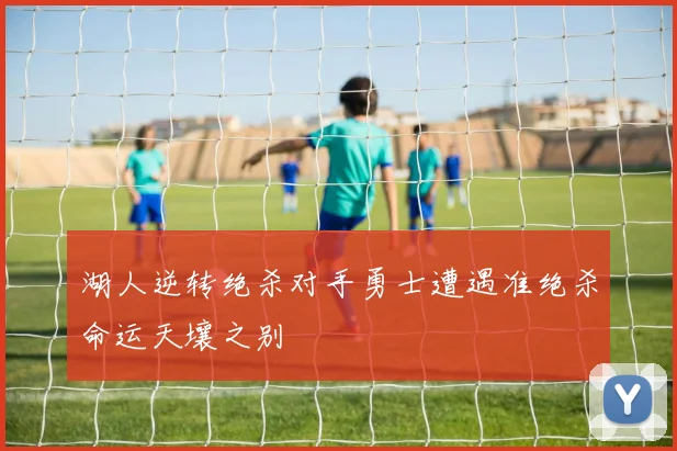 湖人逆转绝杀对手勇士遭遇准绝杀命运天壤之别