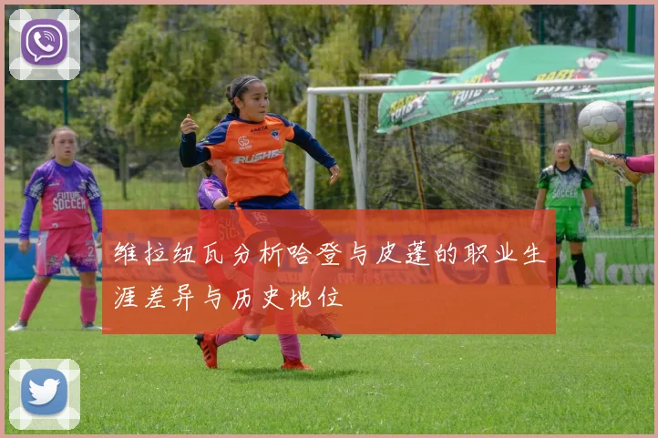 维拉纽瓦分析哈登与皮蓬的职业生涯差异与历史地位