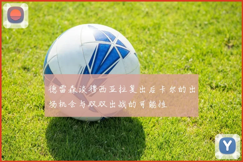 德雷森谈穆西亚拉复出后卡尔的出场机会与双双出战的可能性