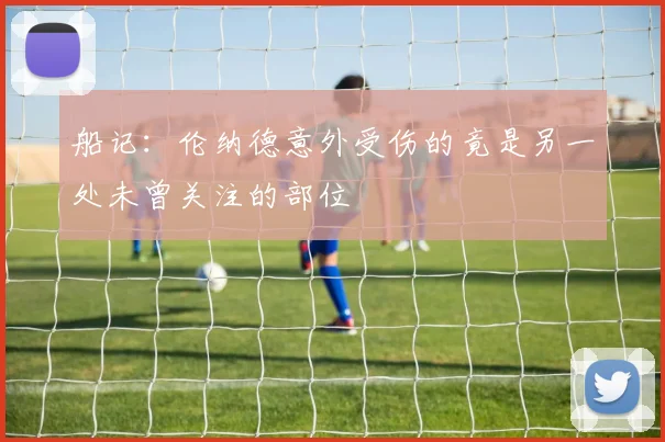 船记：伦纳德意外受伤的竟是另一处未曾关注的部位