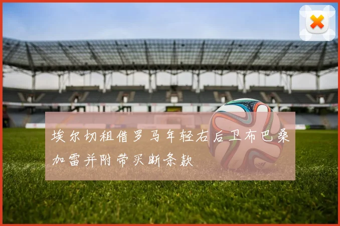 埃尔切租借罗马年轻右后卫布巴桑加雷并附带买断条款