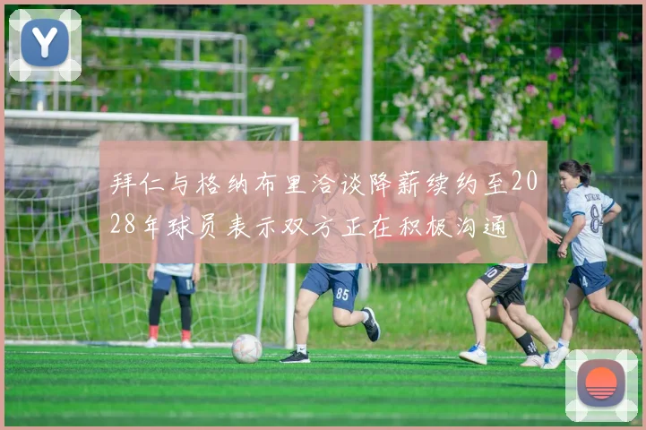 拜仁与格纳布里洽谈降薪续约至2028年球员表示双方正在积极沟通