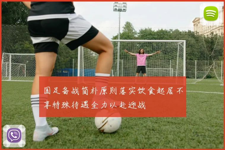 国足备战简朴原则落实饮食起居不享特殊待遇全力以赴迎战