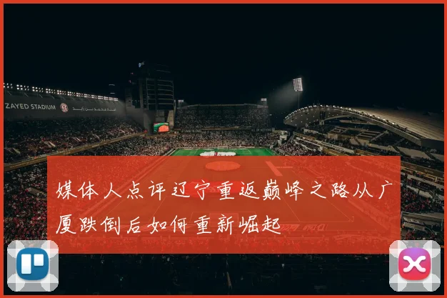 媒体人点评辽宁重返巅峰之路从广厦跌倒后如何重新崛起
