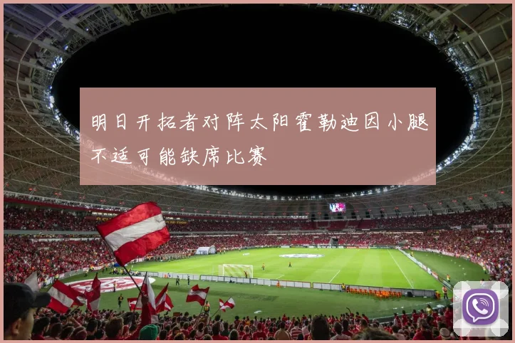 明日开拓者对阵太阳霍勒迪因小腿不适可能缺席比赛